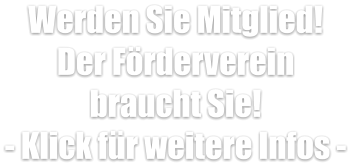 Werden Sie Mitglied! Der Förderverein  braucht Sie! - Klick für weitere Infos -