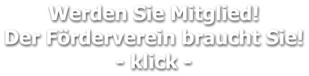 Werden Sie Mitglied!  Der Förderverein braucht Sie! - klick -