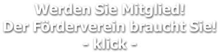 Werden Sie Mitglied!  Der Förderverein braucht Sie! - klick -