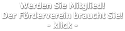 Werden Sie Mitglied!  Der Förderverein braucht Sie! - klick -