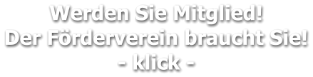 Werden Sie Mitglied!  Der Förderverein braucht Sie! - klick -