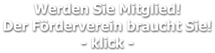 Werden Sie Mitglied!  Der Förderverein braucht Sie! - klick -