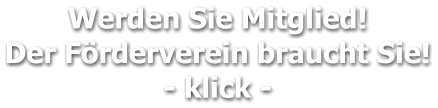 Werden Sie Mitglied!  Der Förderverein braucht Sie! - klick -